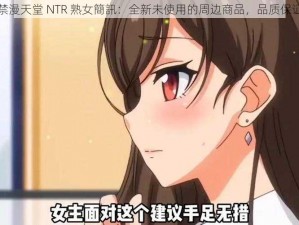 禁漫天堂 NTR 熟女簡訊：全新未使用的周边商品，品质保证