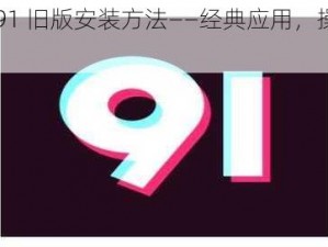 九幺 91 旧版安装方法——经典应用，操作便捷