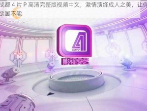 成都 4 片 P 高清完整版视频中文，激情演绎成人之美，让你欲罢不能