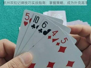 杭州双扣记牌技巧实战指南：掌握策略，成为扑克高手