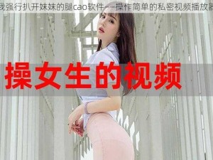 我强行扒开妺妺的腿cao软件——操作简单的私密视频播放器