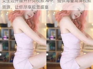 女生迈开腿开扑克视频 APP：提供海量高清视频资源，让你尽享视觉盛宴