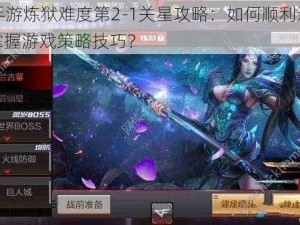 CF手游炼狱难度第2-1关星攻略：如何顺利通关并掌握游戏策略技巧？