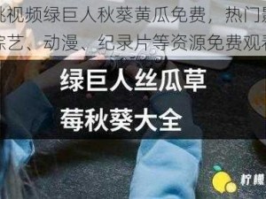 樱桃视频绿巨人秋葵黄瓜免费，热门影视、综艺、动漫、纪录片等资源免费观看