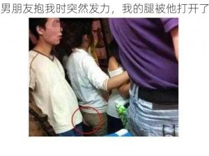 男朋友抱我时突然发力，我的腿被他打开了