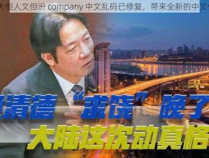 37 大但人文但汾 company 中文乱码已修复，带来全新的中文体验