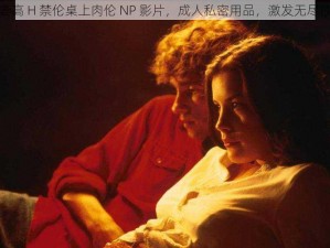 共妻高 H 禁伦桌上肉伦 NP 影片，成人私密用品，激发无尽欲望