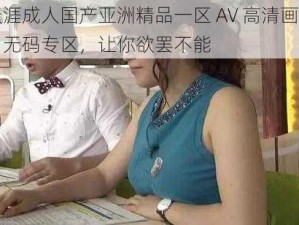 天涯成人国产亚洲精品一区 AV 高清画质，无码专区，让你欲罢不能