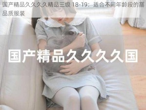 国产精品久久久久精品三级 18-19：适合不同年龄段的高品质服装