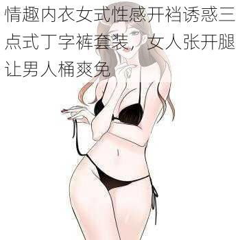 情趣内衣女式性感开裆诱惑三点式丁字裤套装，女人张开腿让男人桶爽免