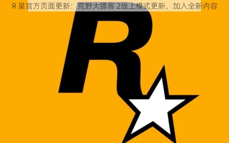 R 星官方页面更新：荒野大镖客 2线上模式更新，加入全新内容