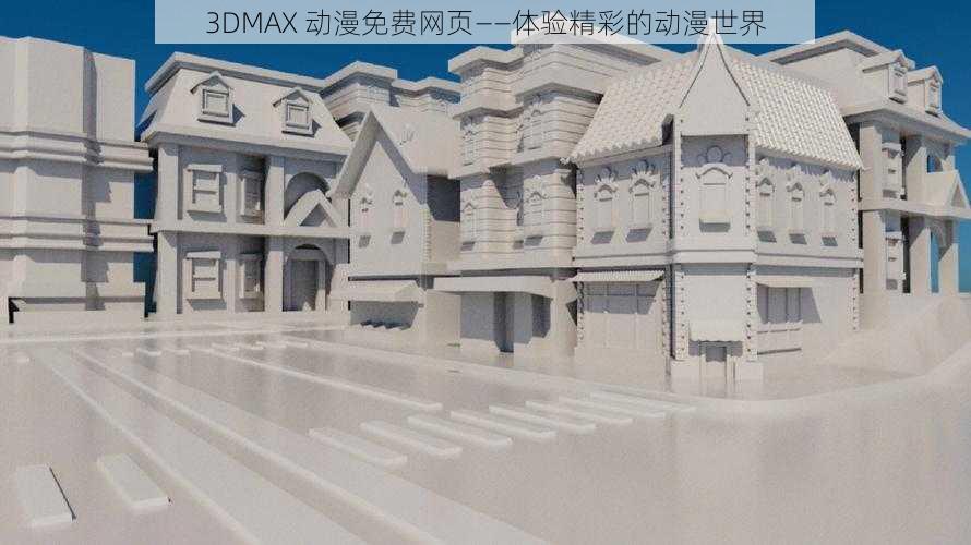 3DMAX 动漫免费网页——体验精彩的动漫世界