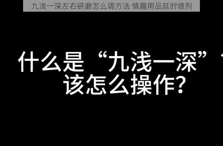 九浅一深左右研磨怎么调方法 情趣用品延时喷剂