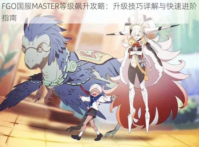 FGO国服MASTER等级飙升攻略：升级技巧详解与快速进阶指南