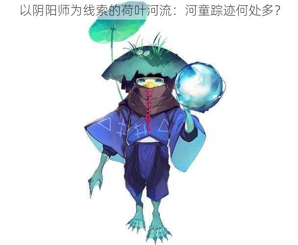 以阴阳师为线索的荷叶河流：河童踪迹何处多？