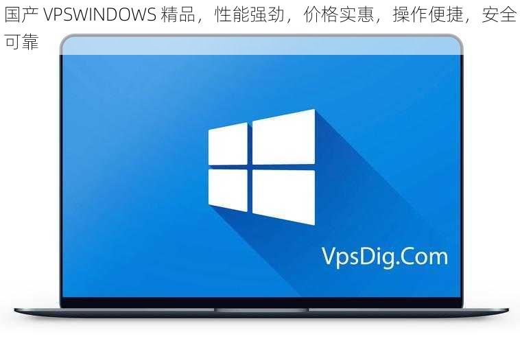 国产 VPSWINDOWS 精品，性能强劲，价格实惠，操作便捷，安全可靠