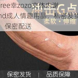 free幸zozo交体内谢hd成人情趣用品，私密发货，保密配送