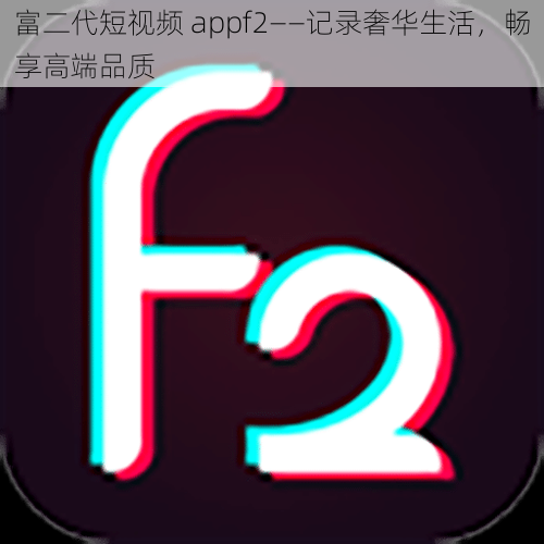 富二代短视频 appf2——记录奢华生活，畅享高端品质