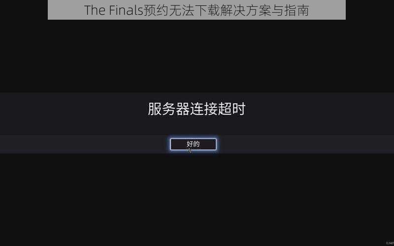 The Finals预约无法下载解决方案与指南