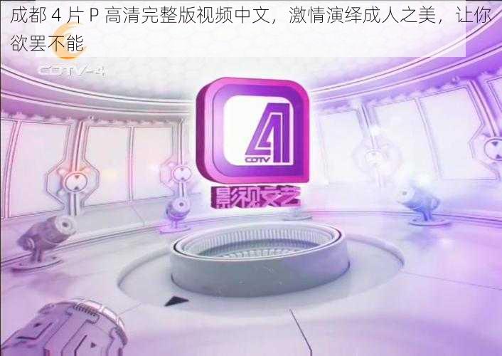 成都 4 片 P 高清完整版视频中文，激情演绎成人之美，让你欲罢不能