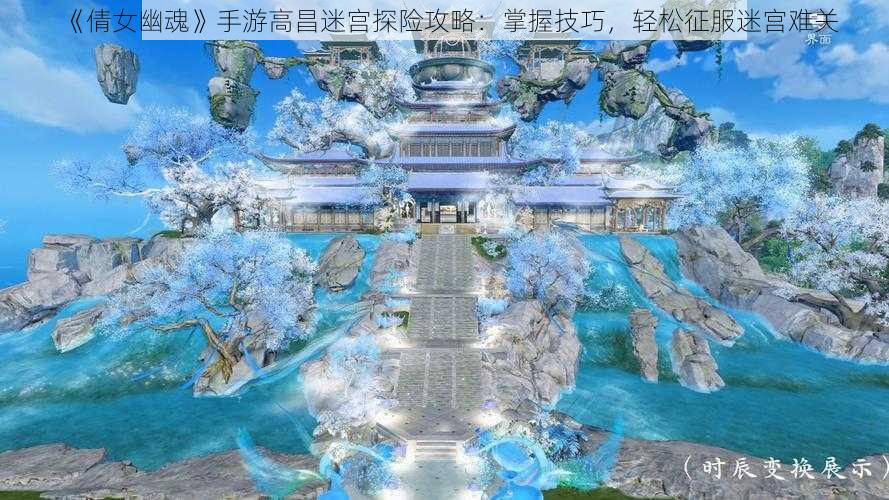 《倩女幽魂》手游高昌迷宫探险攻略：掌握技巧，轻松征服迷宫难关