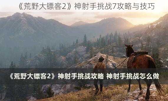 《荒野大镖客2》神射手挑战7攻略与技巧