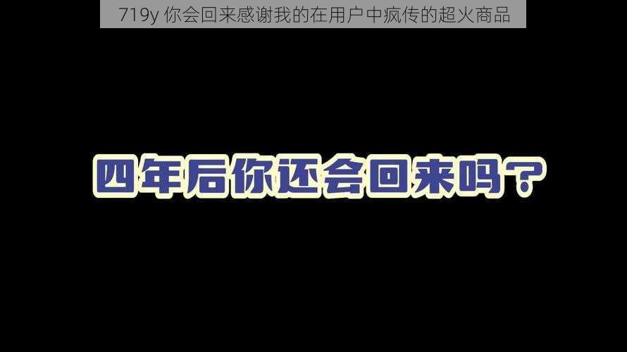 719y 你会回来感谢我的在用户中疯传的超火商品