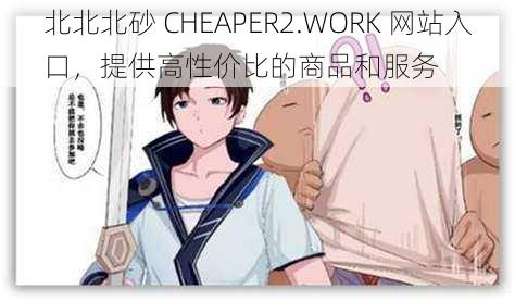 北北北砂 CHEAPER2.WORK 网站入口，提供高性价比的商品和服务