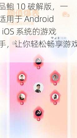 一品鲍 10 破解版，一款适用于 Android 和 iOS 系统的游戏助手，让你轻松畅享游戏乐趣