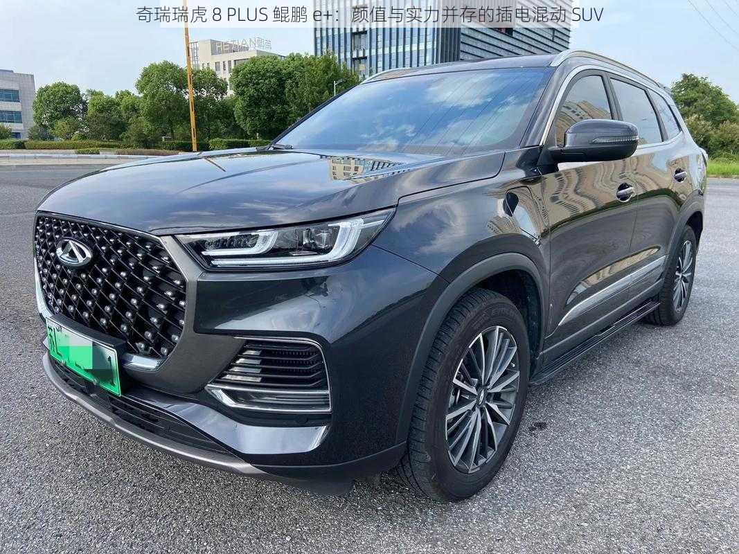 奇瑞瑞虎 8 PLUS 鲲鹏 e+：颜值与实力并存的插电混动 SUV