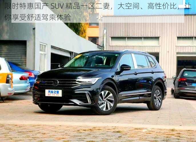 限时特惠国产 SUV 精品一区二妻，大空间、高性价比，让你享受舒适驾乘体验