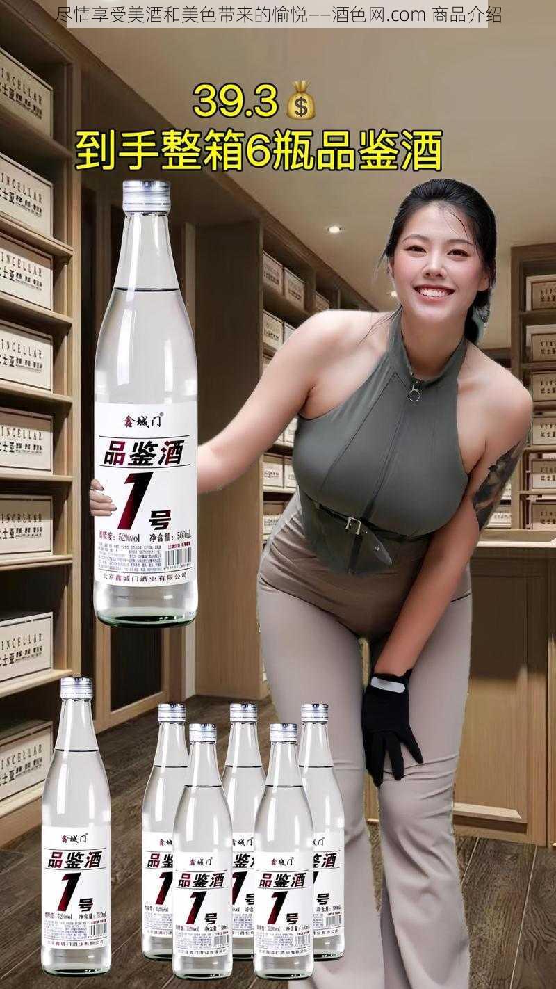 尽情享受美酒和美色带来的愉悦——酒色网.com 商品介绍