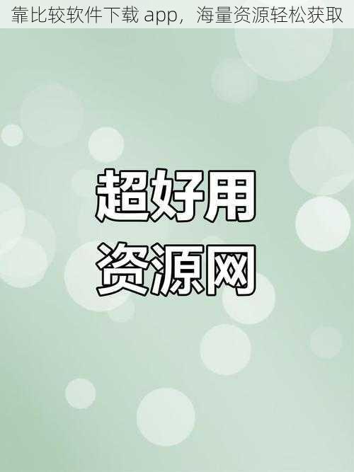 靠比较软件下载 app，海量资源轻松获取