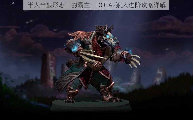 半人半狼形态下的霸主：DOTA2狼人进阶攻略详解