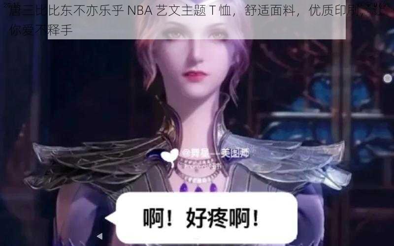 唐三比比东不亦乐乎 NBA 艺文主题 T 恤，舒适面料，优质印刷，让你爱不释手