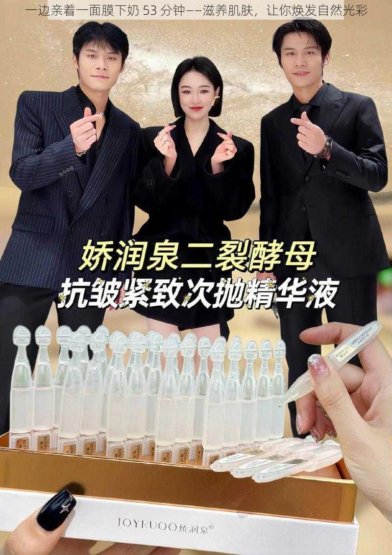 一边亲着一面膜下奶 53 分钟——滋养肌肤，让你焕发自然光彩