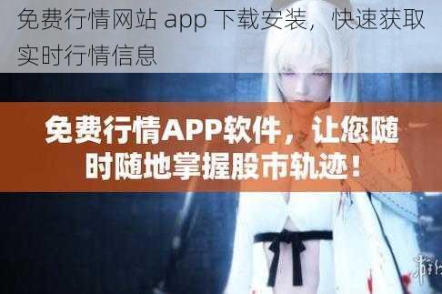 免费行情网站 app 下载安装，快速获取实时行情信息