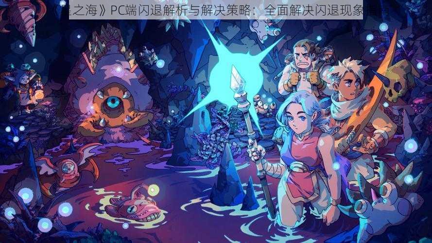 《星之海》PC端闪退解析与解决策略：全面解决闪退现象指南