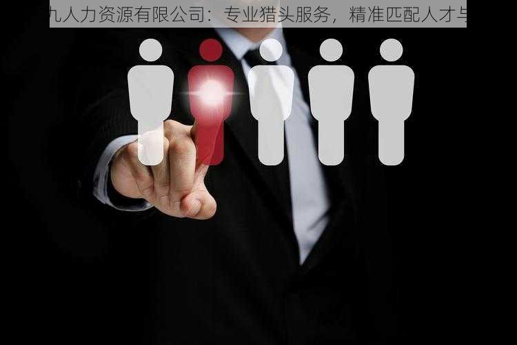 久产九人力资源有限公司：专业猎头服务，精准匹配人才与企业