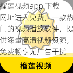 榴莲视频app 下载网址进入免费，一款热门的视频播放软件，提供海量高清视频资源，免费畅享无广告干扰