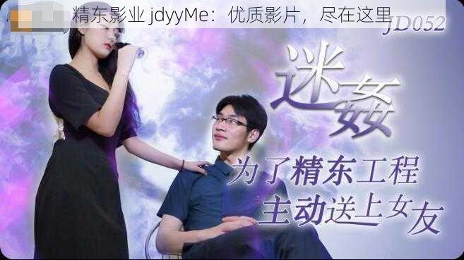 精东影业 jdyyMe：优质影片，尽在这里