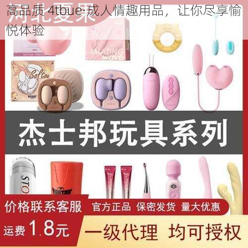 高品质 4tbue·成人情趣用品，让你尽享愉悦体验