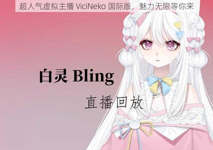 超人气虚拟主播 ViciNeko 国际版，魅力无限等你来