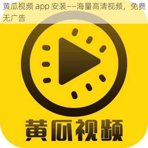 黄瓜视频 app 安装——海量高清视频，免费无广告