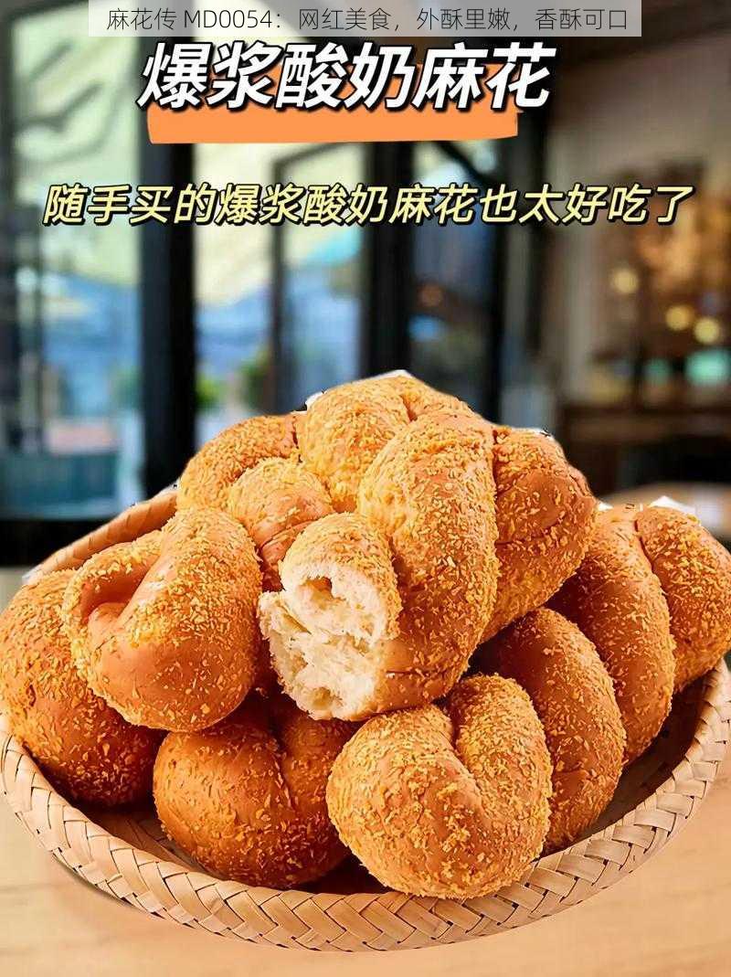 麻花传 MD0054：网红美食，外酥里嫩，香酥可口