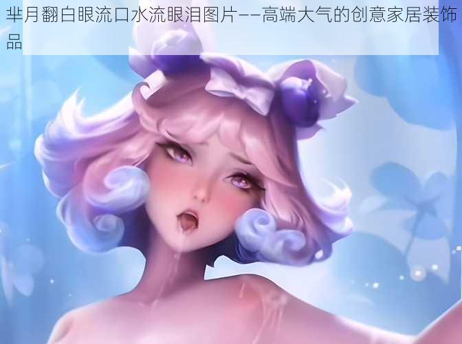 芈月翻白眼流口水流眼泪图片——高端大气的创意家居装饰品