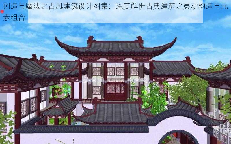 创造与魔法之古风建筑设计图集：深度解析古典建筑之灵动构造与元素组合