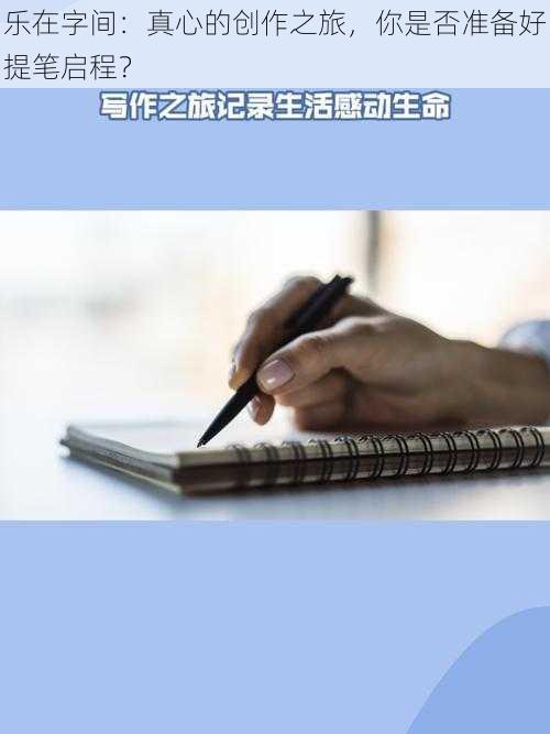 乐在字间：真心的创作之旅，你是否准备好提笔启程？