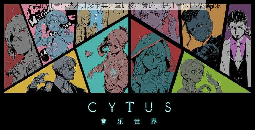 Cytus II音乐技术升级宝典：掌握核心策略，提升音乐世界技能树