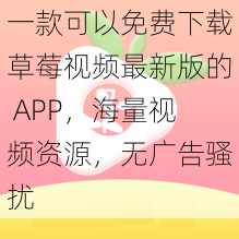 一款可以免费下载草莓视频最新版的 APP，海量视频资源，无广告骚扰